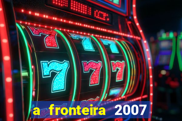 a fronteira 2007 filme completo download